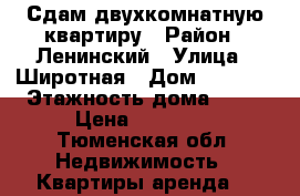 Сдам двухкомнатную квартиру › Район ­ Ленинский › Улица ­ Широтная › Дом ­ 168/3 › Этажность дома ­ 14 › Цена ­ 18 000 - Тюменская обл. Недвижимость » Квартиры аренда   